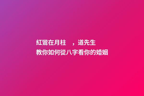 紅鸞在月柱，道先生教你如何從八字看你的婚姻-第1張-觀點-玄機派